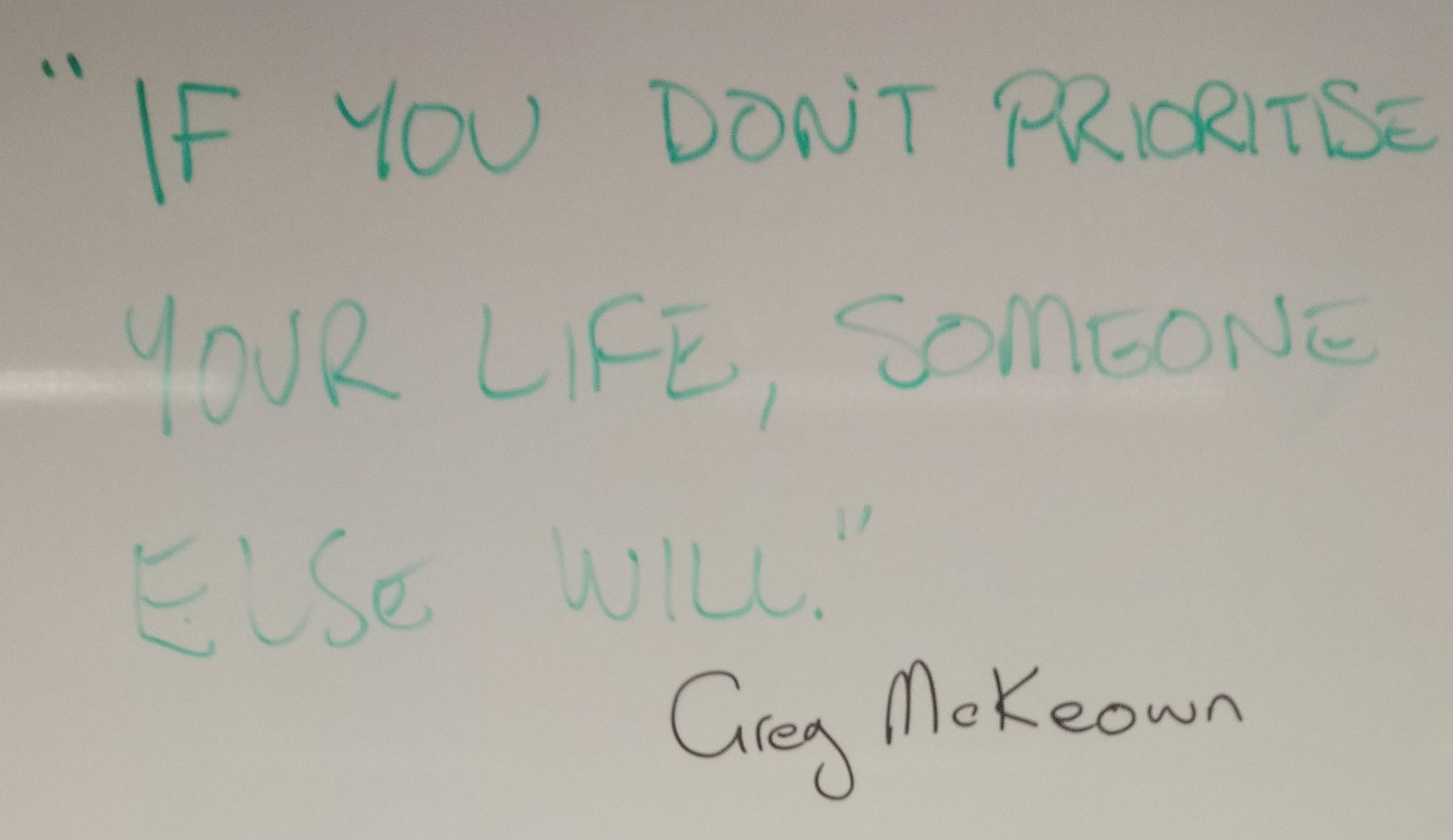 “If you don’t prioritize your life, someone else will.” Greg McKeown “If you don’t prioritize your life, someone else will.” Greg McKeown