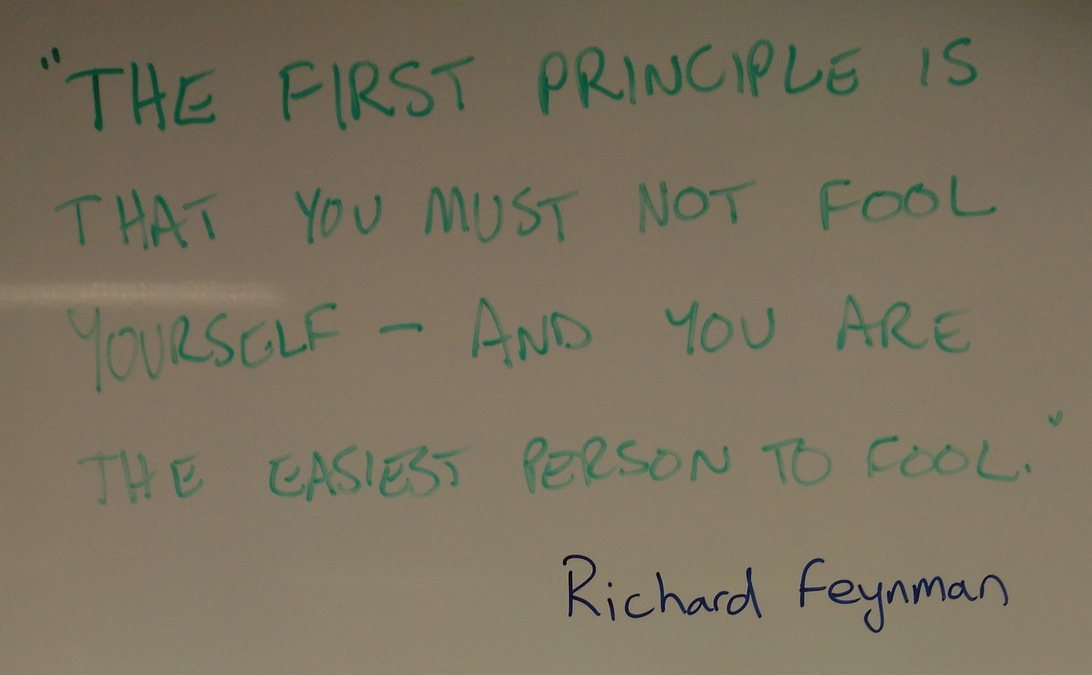 “The first principle is that you must not fool yourself – and you are the easiest person to fool.” Richard Feynman